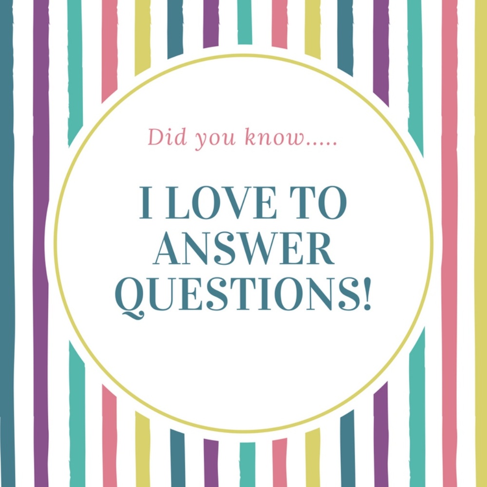 I LOVE TO ANSWER YOUR QUESTIONS!